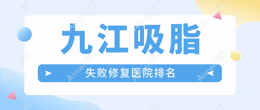 九江吸脂失败修复医院排名价目表一览！公办、私立都有