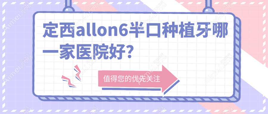 定西allon6半口种植牙哪一家医院好?排名前十医院有陇西县舒美/博悦