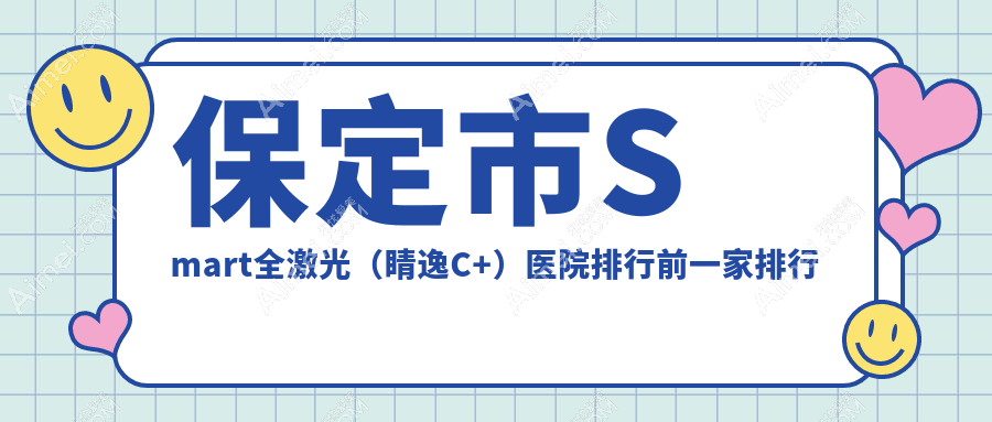保定市Smart全激光（睛逸C+）医院排行前一家排行一览/德仁眼科是当地热门医院