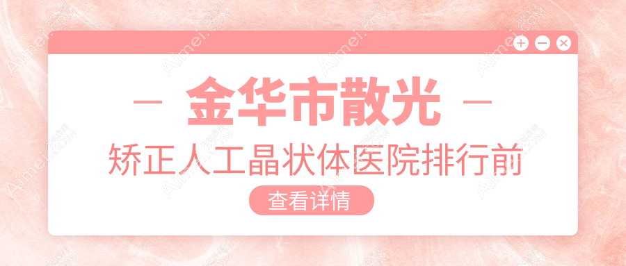 金华市散光矫正人工晶状体医院排行前一家排名榜预览/爱尔是本地热门医院