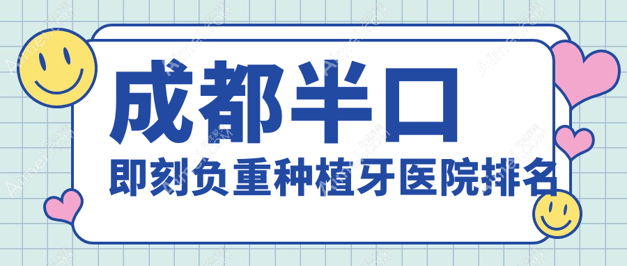 成都半口即刻負(fù)重種植牙醫(yī)院排名成都半口即刻負(fù)重種植牙華譽(yù)好還不貴