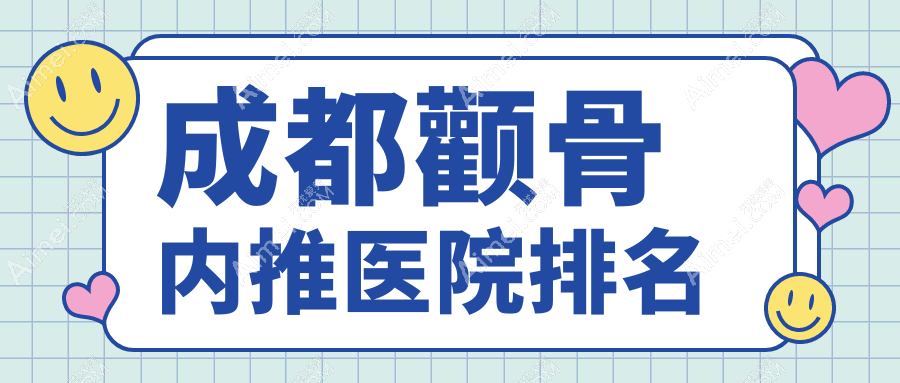 成都颧骨内推好的医院排名，网友们真实评价医院分享