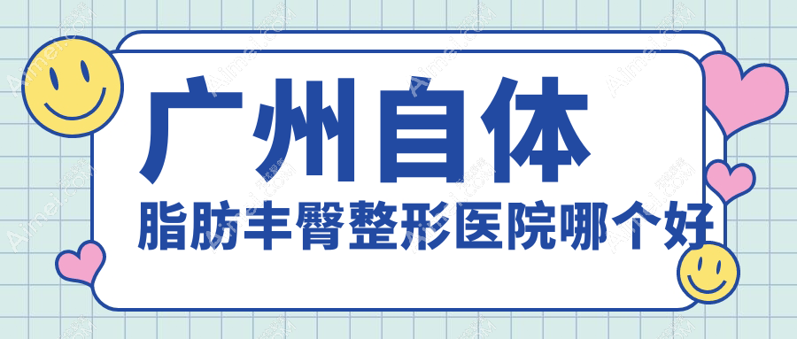 广州自体脂肪丰臀医院哪个好？星面孔、紫馨，附带价格表
