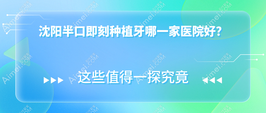 沈阳半口即刻种植牙哪一家医院好？排名前十医院有博得/北方