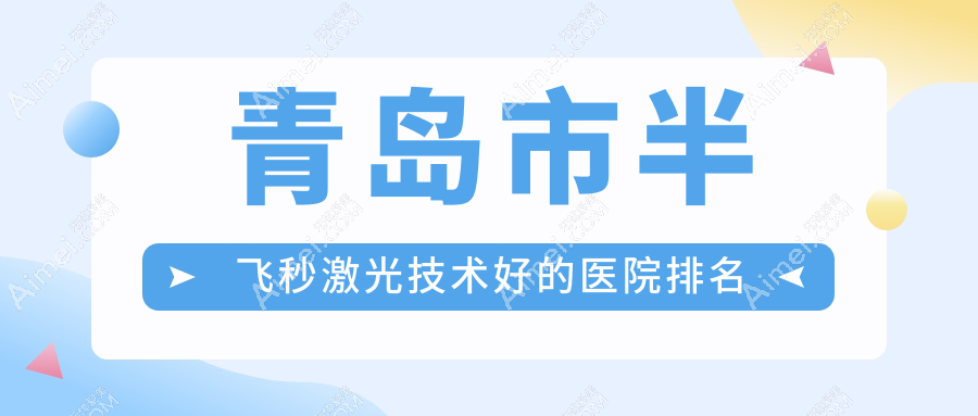 更新！青岛市半飞秒激光技术好的医院排名|前5名详细阐述,有几家是公办