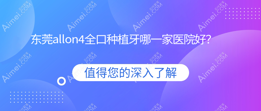 東莞allon4全口種植牙哪一家醫(yī)院好？東莞全口種植牙/全口即刻種植牙甄選這幾個(gè)