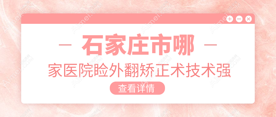 石家莊市哪家醫(yī)院瞼外翻矯正術(shù)技術(shù)強？甄選5家熱門醫(yī)院,附醫(yī)院詳細介紹