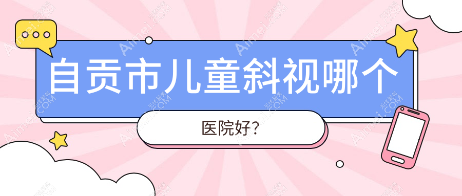 自贡市儿童斜视哪个医院好？2024排名:爱尔//等入选！附价目表
