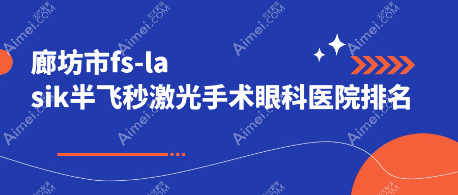 廊坊市fs-lasik半飞秒激光手术医院排名榜:/和医院推荐