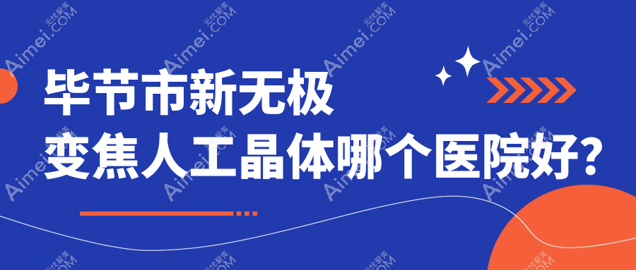 毕节市新无极变焦人工晶体哪个医院好？阳明眼科华厦、、等这1家技术强