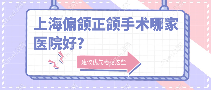 上海偏颌正颌手术哪家医院好？上海偏颌正颌手术的医院有银屏/慧博