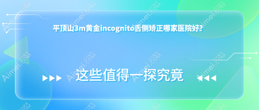 平顶山3m黄金incognito舌侧矫正哪家医院好？平顶山3m黄金incognito舌侧矫正的医院有新华皓齿/湛河艾特