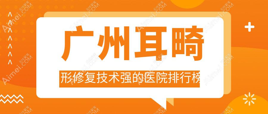 公开！广州耳畸形修复技术强的医院排行榜|前十名全面解析,有几家是公办
