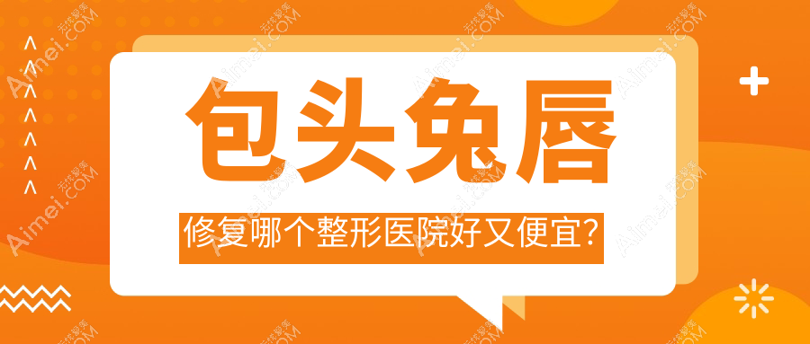 包頭兔唇修復(fù)哪個醫(yī)院好又便宜？容藝康美、汝森便宜又好