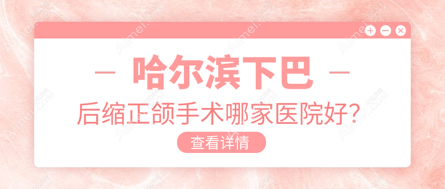 哈尔滨下巴后缩正颌手术哪家医院好？哈尔滨下巴后缩正颌手术的医院有大象/圣琪大直