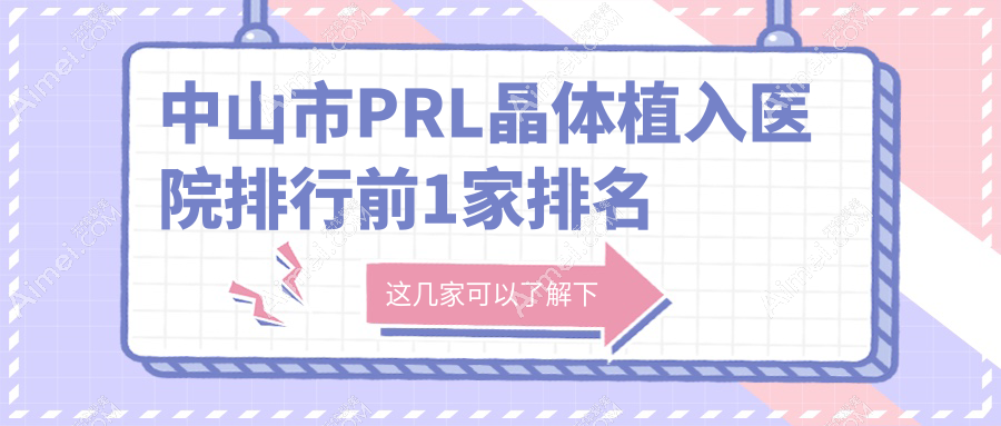 中山市PRL晶体植入医院排行前1家排名一览/爱尔是本地热门医院