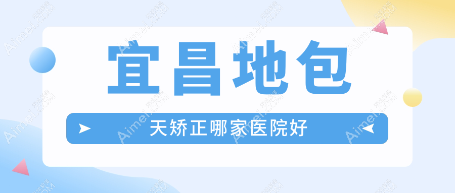 宜昌地包天矫正哪家医院好？整形医院、人气测评费用收费表一览！