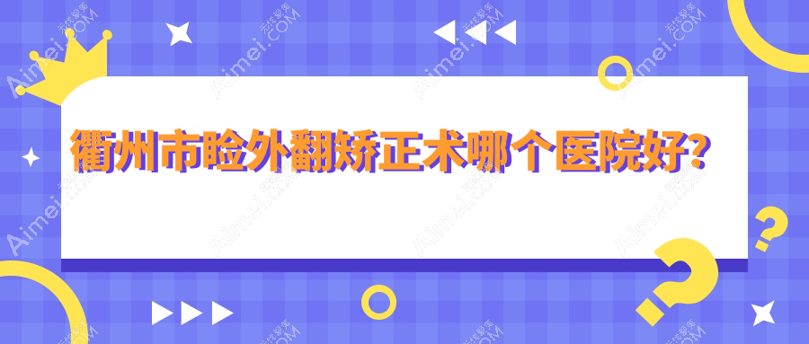 衢州市瞼外翻矯正術(shù)哪個醫(yī)院好？特選二家本地技術(shù)較高的整形機構(gòu)
