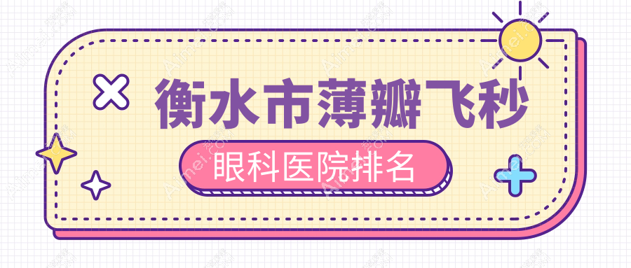 衡水市薄瓣飞秒好的医院排名:薄瓣飞秒好的专业医院除了爱尔还有这2家