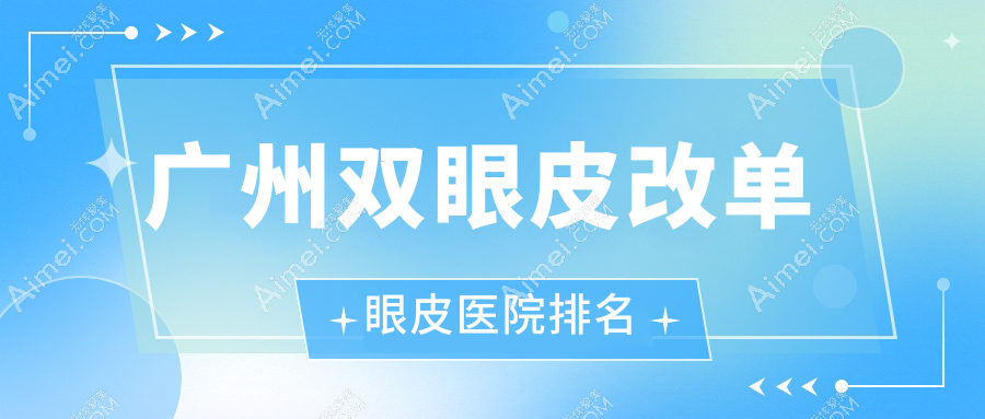 广州双眼皮改单眼皮医院排名价格表预览！公办、私立都有