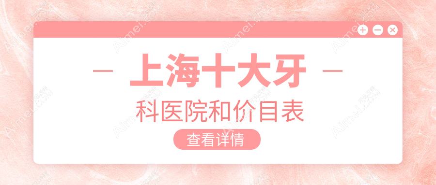 上海十大牙科医院和价目表，推荐的均是上海性价比高的牙科
