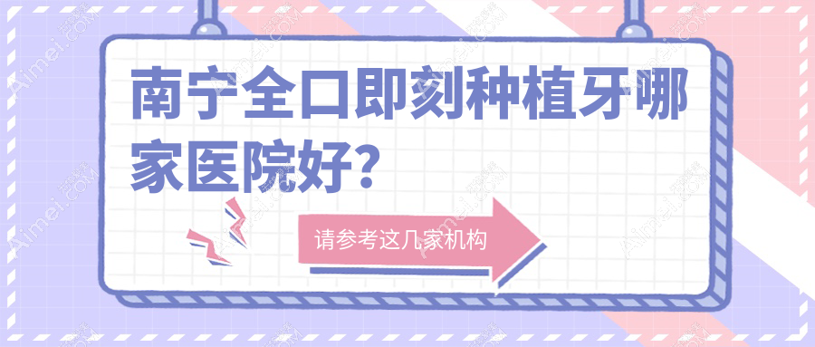 南宁全口即刻种植牙哪家医院好？南宁allon4全口种植牙/allon6全口种植牙选择这几个