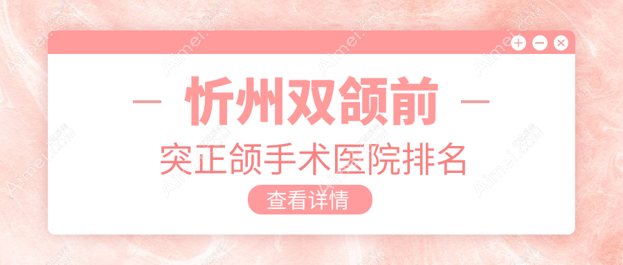 忻州双颌前突正颌手术医院排名忻州双颌前突正颌手术美益达便宜又好