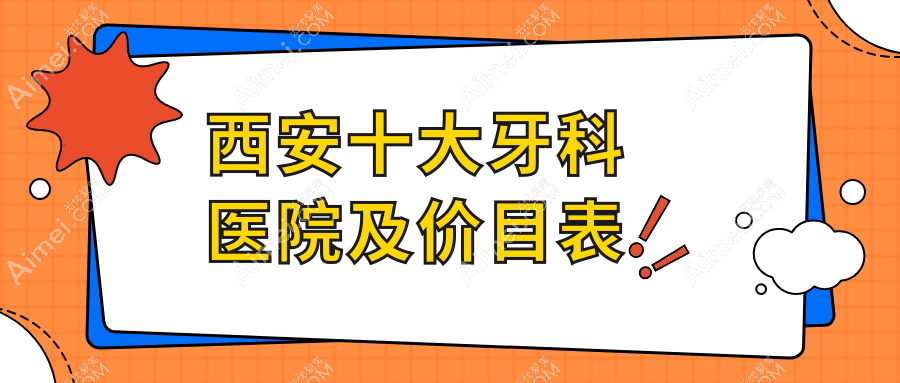 西安十大牙科医院及价目表，推荐的均是西安价格也不贵的牙科