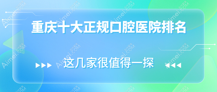 重庆十大正规口腔医院排名公布,排名前三的口腔医院尤其有名气哦