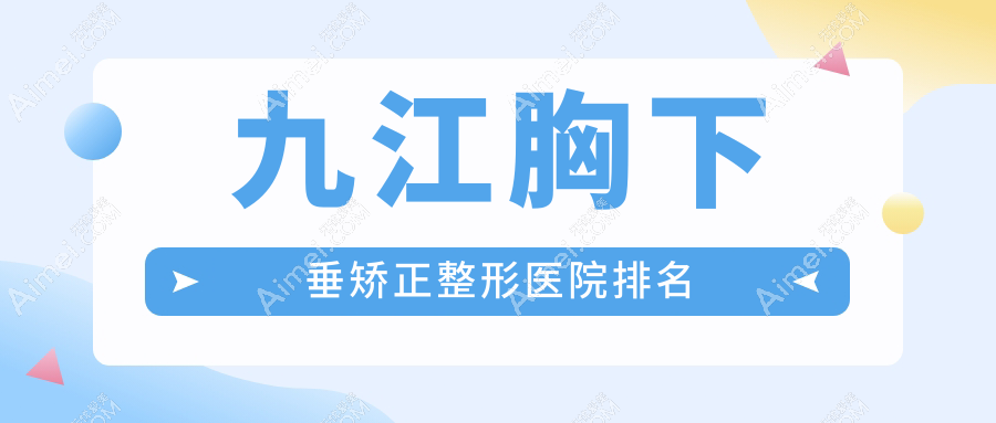 九江胸下垂矫正医院排名前5:台美/瑞丽胸下垂矫正很不错