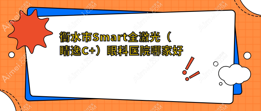 衡水市Smart全激光（睛逸C+）哪家好？衡水市眼科医院排名华厦眼科、爱尔、