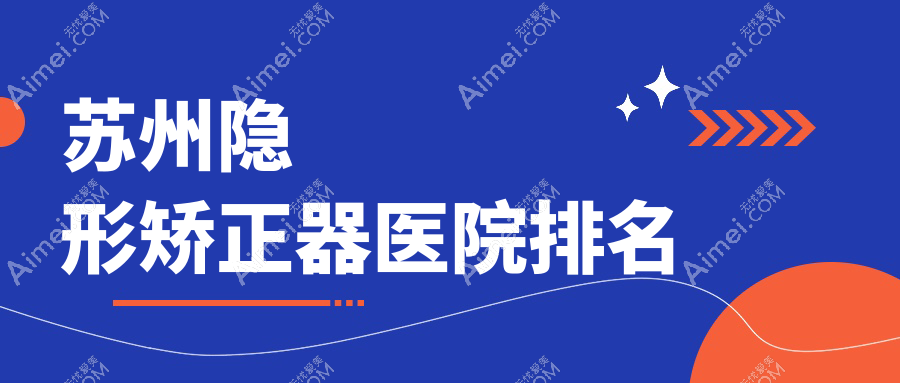 苏州隐形矫正器医院排名苏州隐形矫正器姑苏区致雅好又便宜