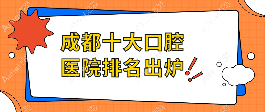 成都十大口腔医院排名出炉，地址地处成都简阳市/都江堰市/武侯区