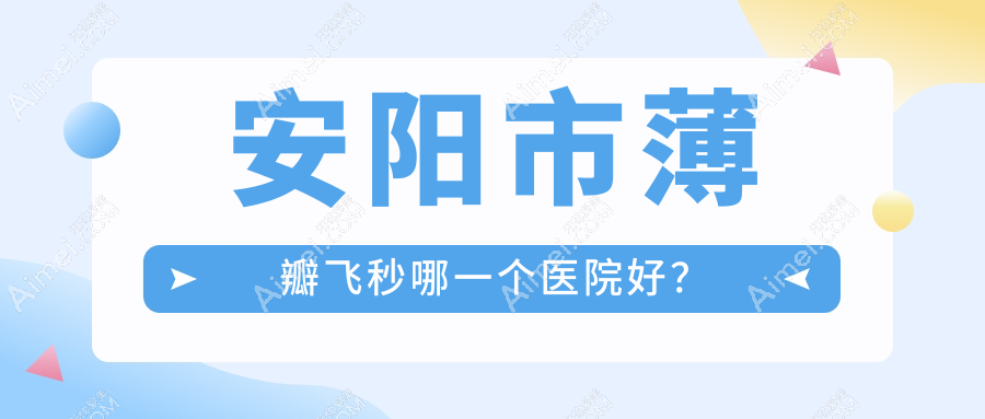 安阳市薄瓣飞秒哪一个医院好？精选1家本地技术力较高的整形机构