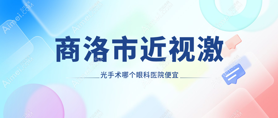 商洛市近视激光手术哪个医院便宜又好？眼科医院|好又便宜
