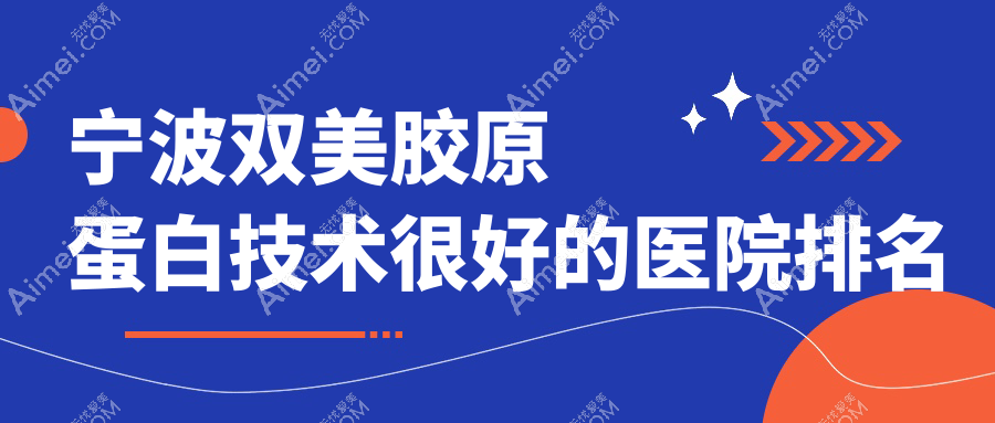 出炉！宁波双美胶原蛋白技术很好的医院排名榜|前10名详解,有几家是公办