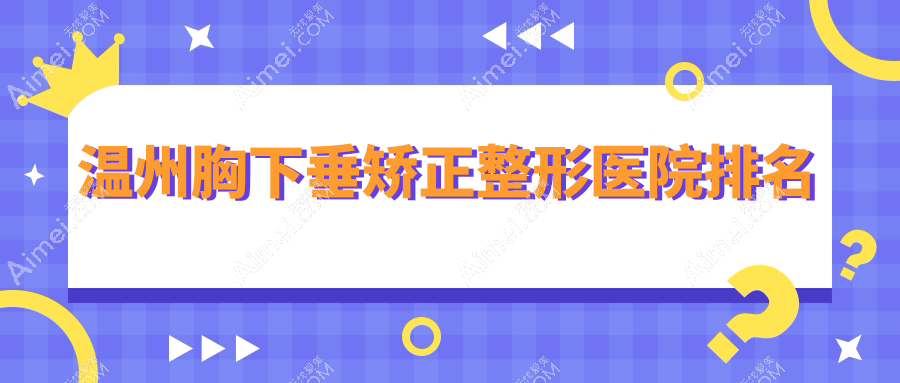 温州胸下垂矫正医院排名前10:365mc|粉范胸下垂矫正比较好