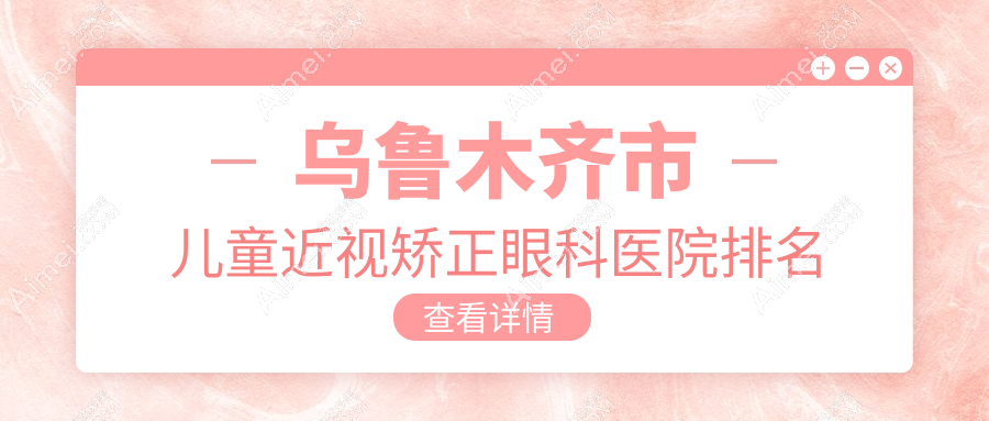 乌鲁木齐市儿童近视矫正医院排名靠前的乌鲁木齐市美尼康眼科做较好