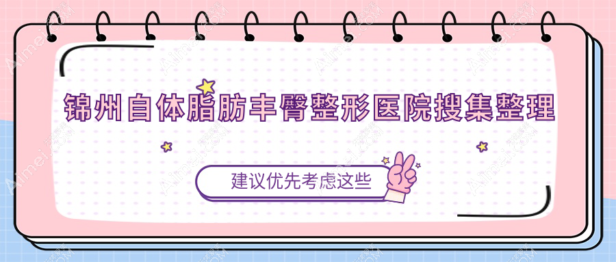 锦州自体脂肪丰臀整形医院搜集整理前4评测,汇总本地这4家被各位推荐
