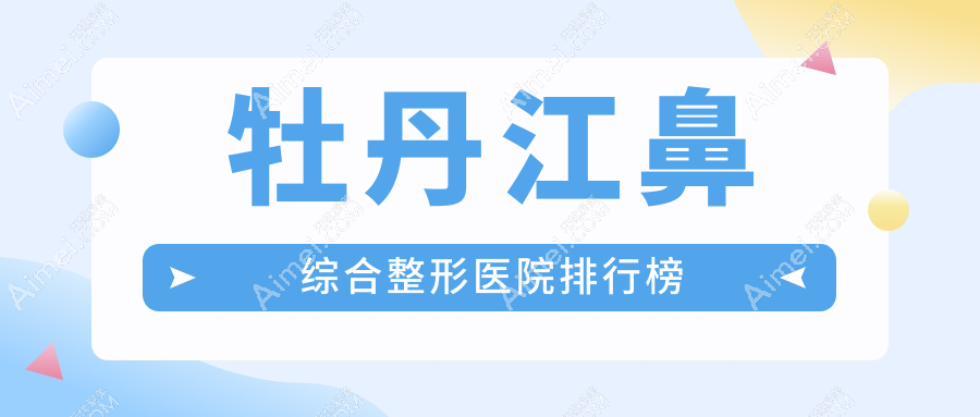 牡丹江鼻综合整形医院排行榜发布(君美施技术口碑很高)