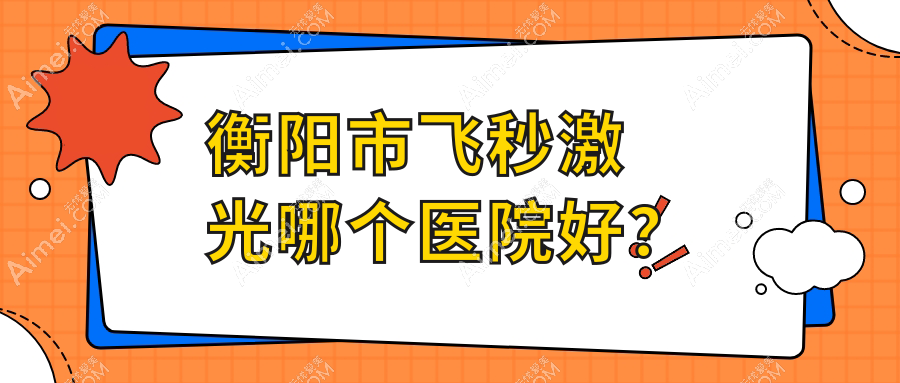 衡阳市飞秒激光哪个医院好？2024排名榜单:天驰//等入选！附收费表