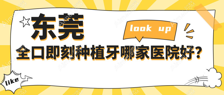 东莞全口即刻种植牙哪家医院好？东莞全口即刻负重种植牙/全口种植牙挑选这些