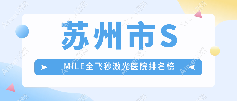 苏州市SMILE全飞秒激光医院排名榜价目表预览！公办、私立都有