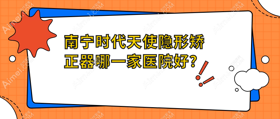 南宁时代天使隐形矫正器哪一家医院好？南宁时代天使隐形矫正器的医院有柏乐医院/广西海贝