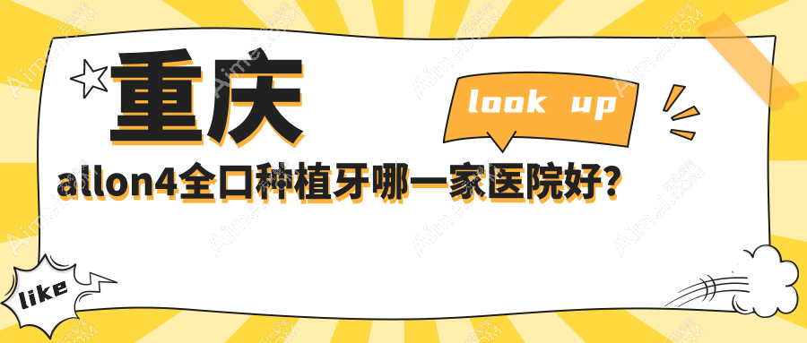 重庆allon4全口种植牙哪一家医院好？重庆allon6全口种植牙/全口即刻种植牙选择这几个
