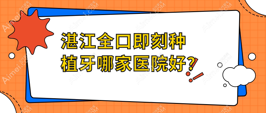 湛江全口即刻种植牙哪家医院好？排名前十医院有南方医院/赤坎兴华