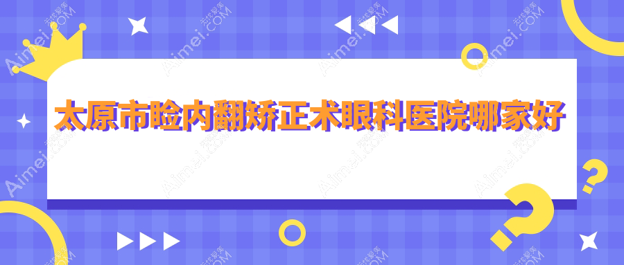 太原市睑内翻矫正术眼科医院哪家好？太原市建议环球视光/爱维视眼科