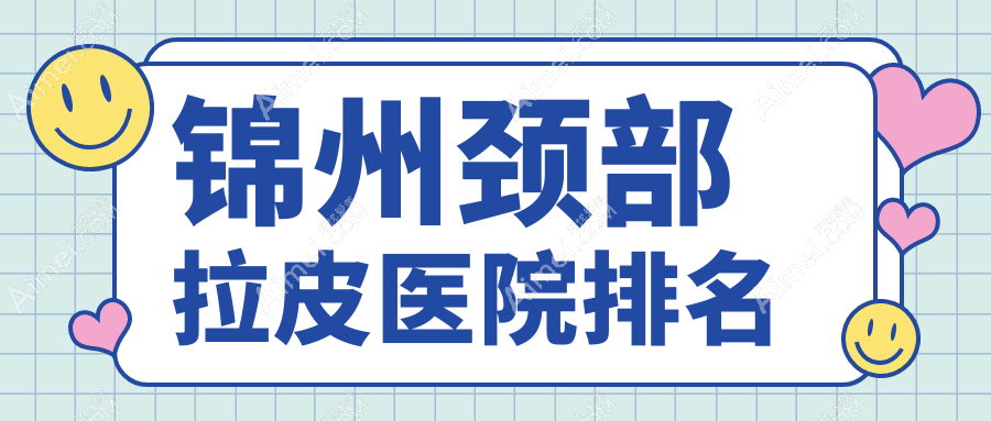 锦州颈部拉皮正规的医院:斯享家|斯美诺|医院排名前四