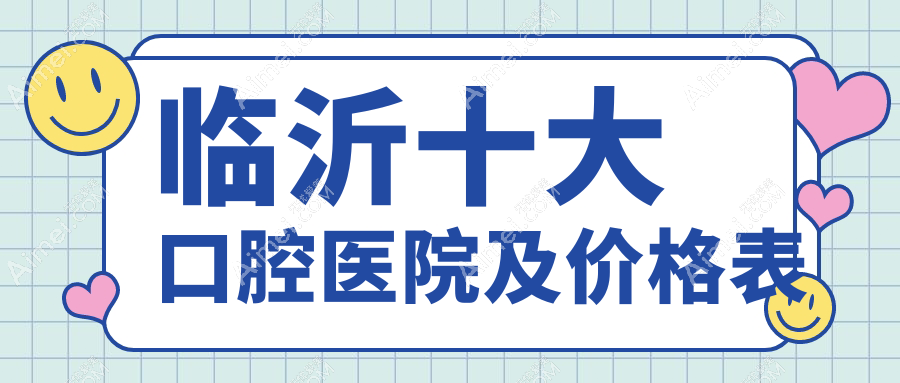 临沂十大口腔医院及价格表，推荐的都是临沂好还便宜的口腔