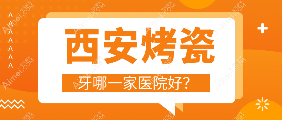 西安烤瓷牙哪一家医院好？西安牙齿镶钻/美容冠挑选这几家